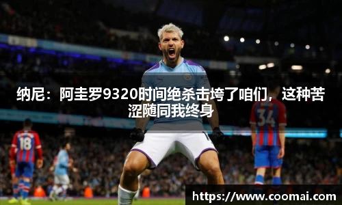 纳尼：阿圭罗9320时间绝杀击垮了咱们，这种苦涩随同我终身