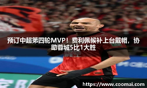 预订中超第四轮MVP！费利佩候补上台戴帽，协助蓉城5比1大胜