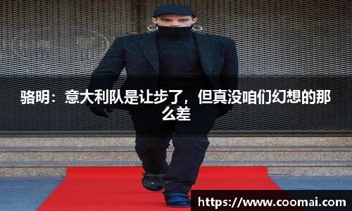 骆明：意大利队是让步了，但真没咱们幻想的那么差