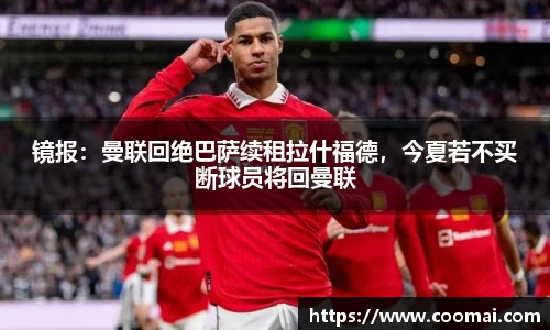 镜报：曼联回绝巴萨续租拉什福德，今夏若不买断球员将回曼联