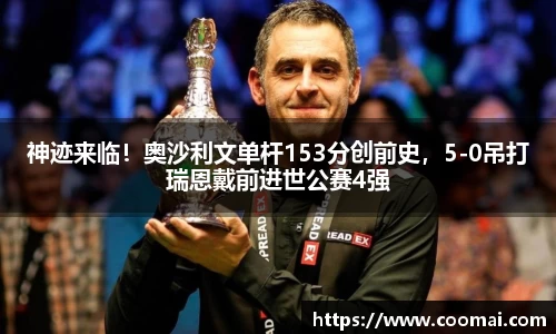 神迹来临！奥沙利文单杆153分创前史，5-0吊打瑞恩戴前进世公赛4强